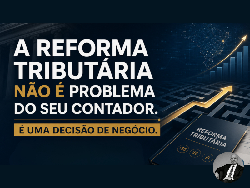 A Reforma Tributária não é problema do seu contador. É problema do seu negócio.